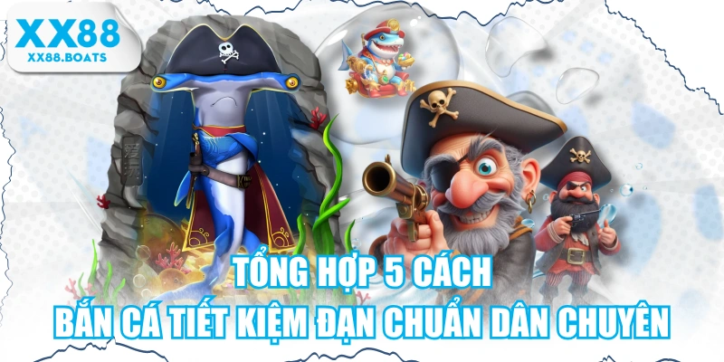 Tổng Hợp 5 Cách Bắn Cá Tiết Kiệm Đạn Chuẩn Dân Chuyên